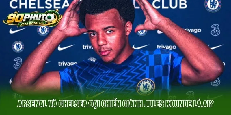 Arsenal Và Chelsea Đại Chiến Giành Jules Kounde Là Ai