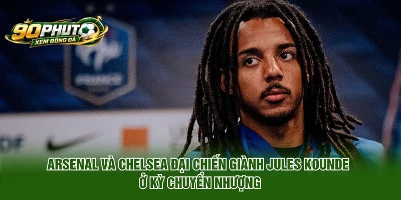 Arsenal và Chelsea đại chiến giành Jules Kounde ở kỳ chuyển nhượng