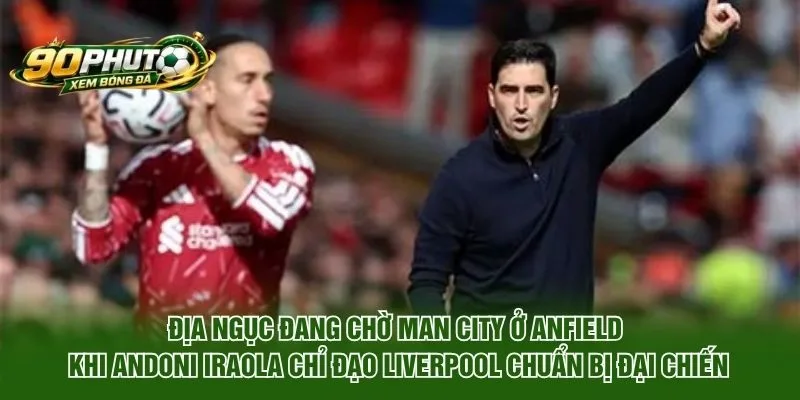 Địa ngục đang chờ Man City ở Anfield khi Andoni Iraola chỉ đạo Liverpool chuẩn bị đại chiến