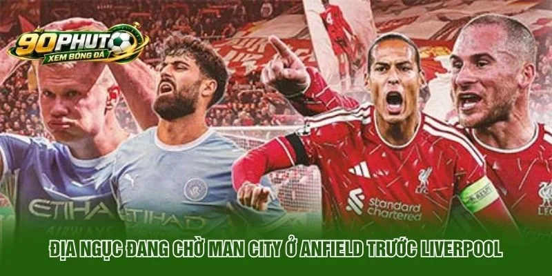 Địa Ngục Đang Chờ Man City Ở Anfield Trước Liverpool