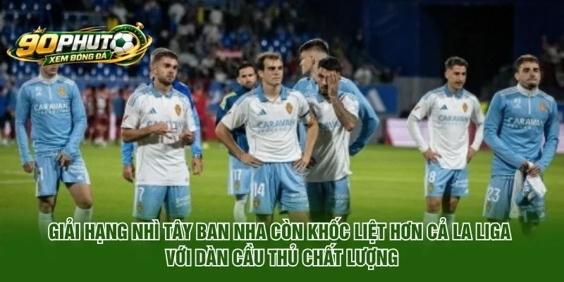 Giải Hạng Nhì Tây Ban Nha còn khốc liệt hơn cả La Liga với dàn cầu thủ chất lượng