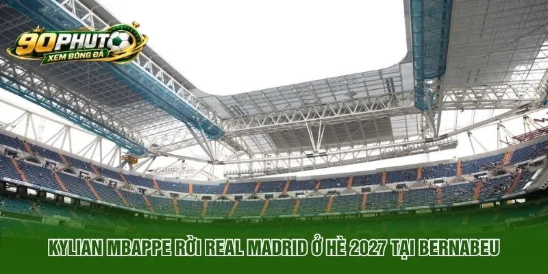 Kylian Mbappe rời Real Madrid ở Hè 2027 tại Bernabeu