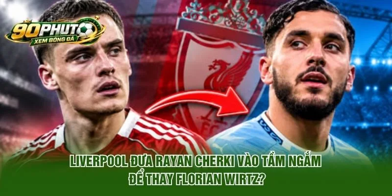 Liverpool Đưa Rayan Cherki Vào Tầm Ngắm Để Thay Florian Wirtz