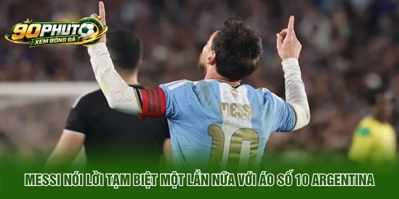 Messi nói lời tạm biệt một lần nữa với áo số 10 Argentina