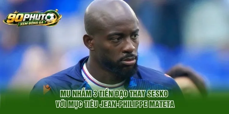 MU nhắm 3 tiền đạo thay Sesko với mục tiêu Jean-Philippe Mateta