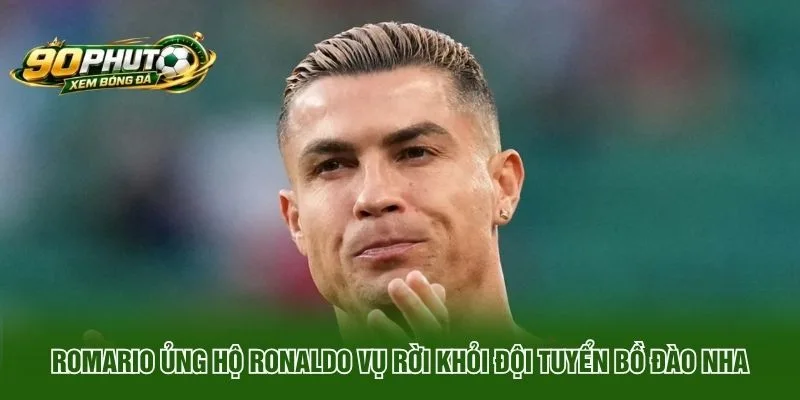 Romario ủng hộ Ronaldo vụ rời khỏi đội tuyển Bồ Đào Nha