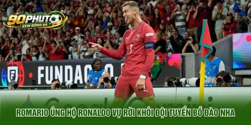 Romario ủng hộ Ronaldo vụ rời khỏi đội tuyển Bồ Đào Nha