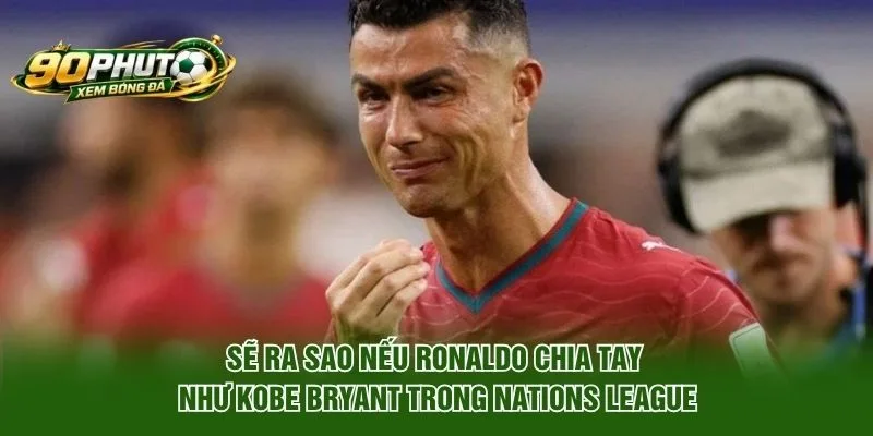 Sẽ ra sao nếu Ronaldo chia tay như Kobe Bryant trong Nations League