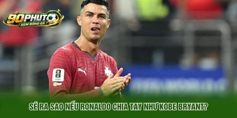 Sẽ Ra Sao Nếu Ronaldo Chia Tay Như Kobe Bryant