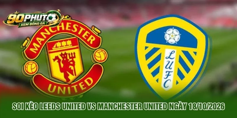 Soi Kèo Leeds United Vs Manchester United Ngày 18 10 2026