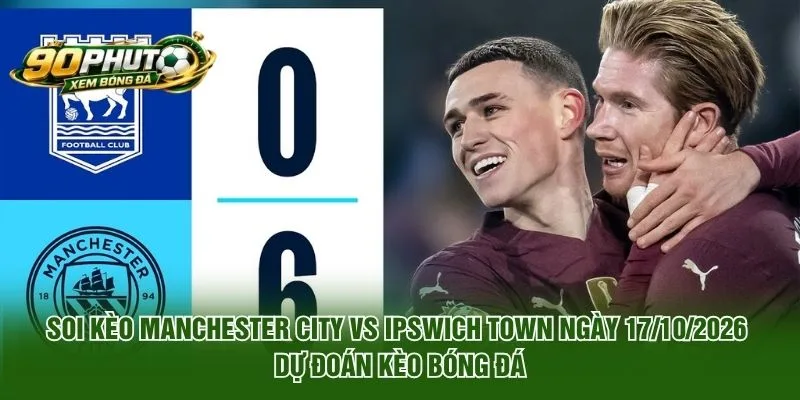 Soi Kèo Manchester City Vs Ipswich Town Ngày 17/10/2026 dự đoán kèo bóng đá