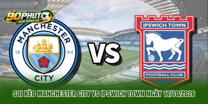 Soi Kèo Manchester City Vs Ipswich Town Ngày 17 10 2026