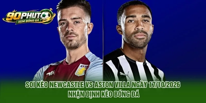 Soi Kèo Newcastle Vs Aston Villa Ngày 17/10/2026 nhận định kèo bóng đá