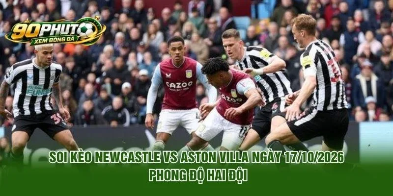 Soi Kèo Newcastle Vs Aston Villa Ngày 17/10/2026 phong độ hai đội