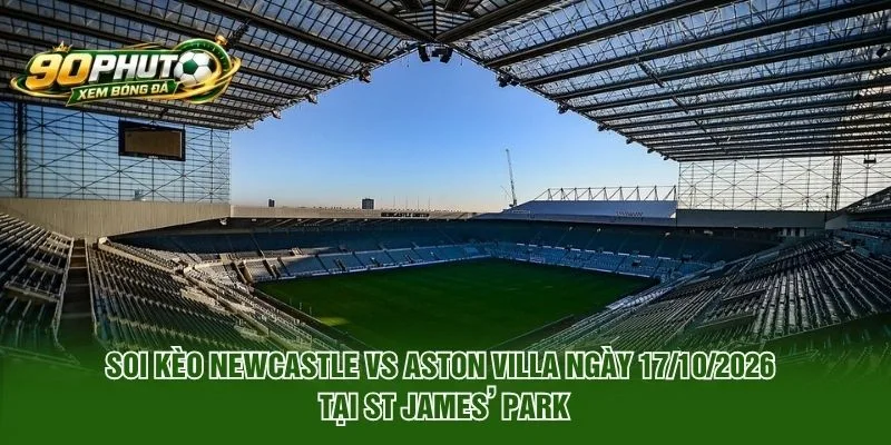 Soi Kèo Newcastle Vs Aston Villa Ngày 17/10/2026 tại St James’ Park