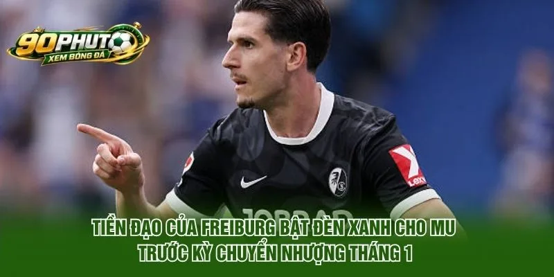 Tiền đạo của Freiburg bật đèn xanh cho MU trước kỳ chuyển nhượng tháng 1