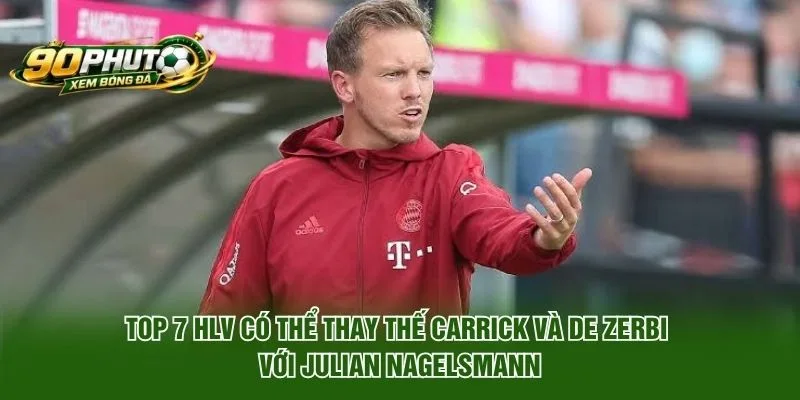 Top 7 HLV có thể thay thế Carrick và De Zerbi với Julian Nagelsmann